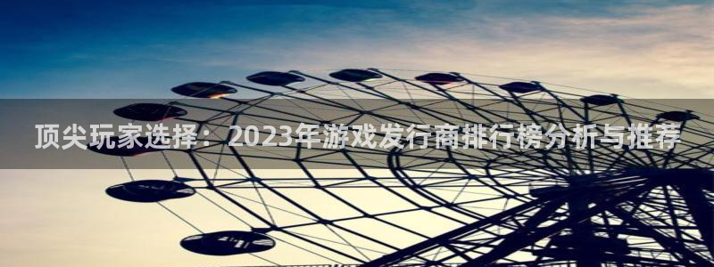 火狐电竞app官网注册开户：顶尖玩家选择：2023年游戏发行商排行榜分析与推荐