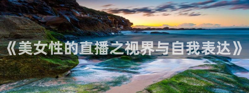 球友体育直播：《美女性的直播之视界与自我表达》