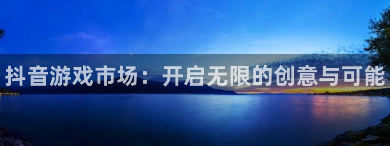 火狐电竞app官网有什么寓意：抖音游戏市场：开启无限的创意与可能
