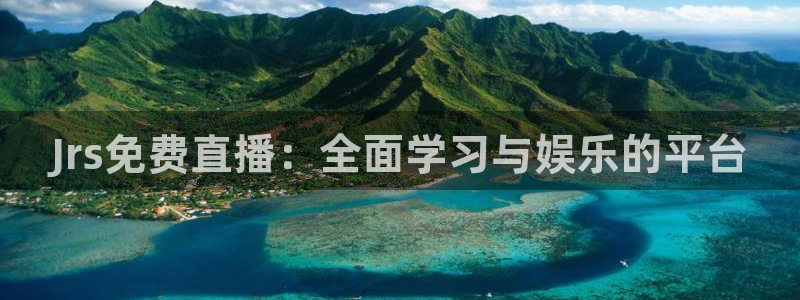 球友直播在线：Jrs免费直播：全面学习与娱乐的平台