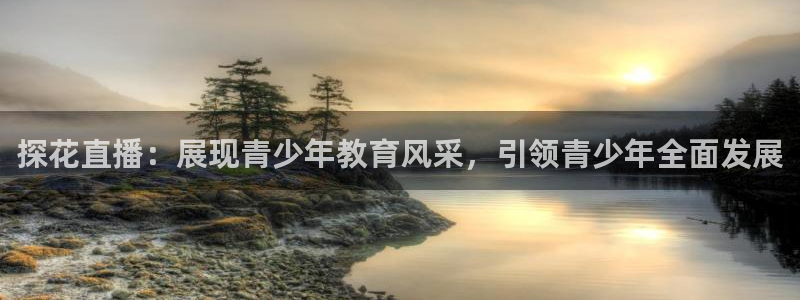 球友体育免费下载：探花直播：展现青少年教育风采，引领青少年全面发展