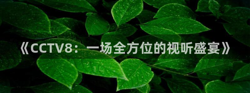球友会直播：《CCTV8：一场全方位的视听盛宴》