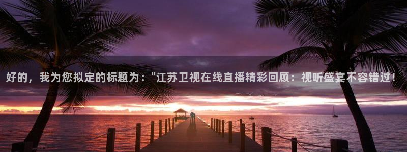 球友体育直播在线观看：好的，我为您拟定的标题为：\