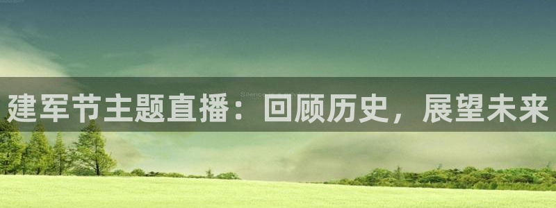 球友体育直播：建军节主题直播：回顾历史，展望未来