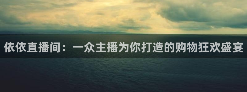 球友直播-足球篮球体育直播平台：依依直播间：一众主播为你打造的购物狂欢盛宴