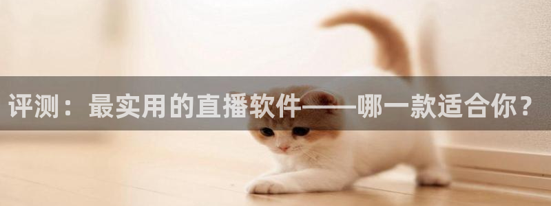 球友直播官网：评测：最实用的直播软件——哪一款适合你？